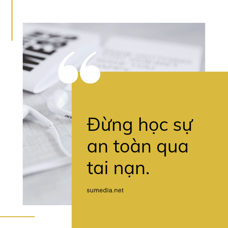 Đừng học sự an toàn qua tai nạn.