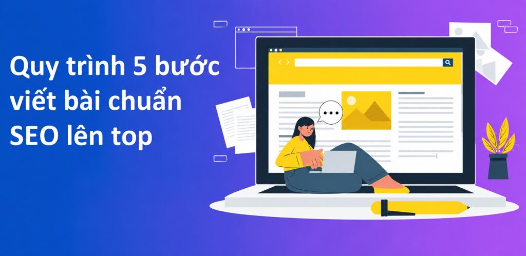 Cách Viết Bài Chuẩn SEO 2026: Cấu Trúc Giúp Bài Viết Lên Top Và Tăng Chuyển Đổi 3 Quy trình 5 bước viết bài chuẩn SEO lên top Google